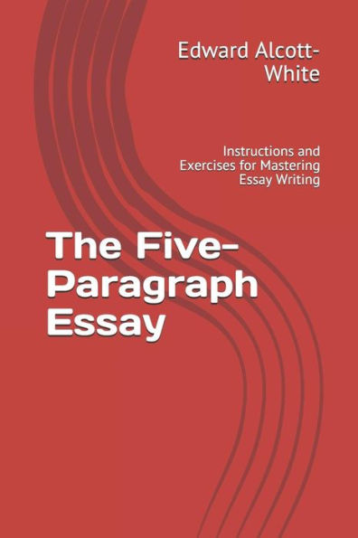 The Five-Paragraph Essay: Instructions And Exercises For Mastering Essay Writing