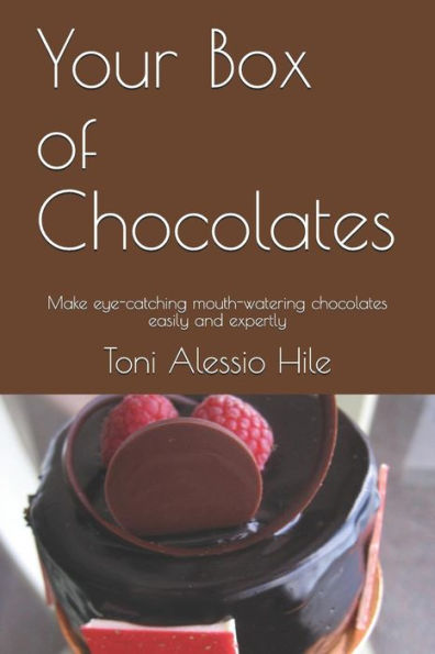 Your Box Of Chocolates: Make Eye-Catching Mouth-Watering Chocolates Easily And Expertly