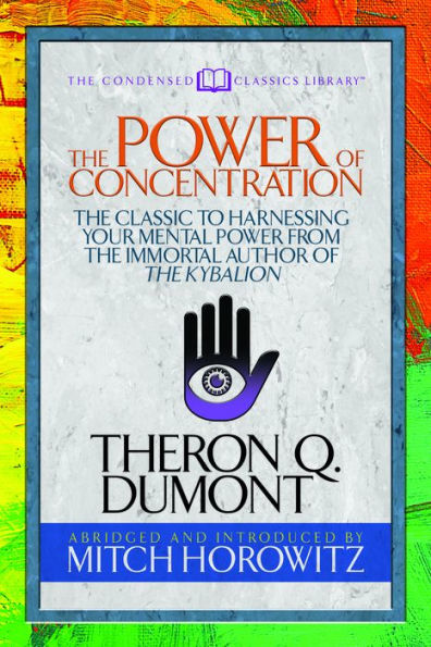 The Power Of Concentration (Condensed Classics) : The Classic To Harnessing Your Mental Power From The Immortal Author Of The Kybalion