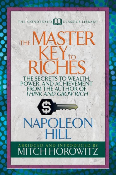 The Master Key To Riches (Condensed Classics) : The Secrets To Wealth, Power, And Achievement From The Author Of Think And Grow Rich