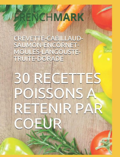 30 RECETTES POISSONS A RETENIR PAR COEUR: CREVETTE-CABILLAUD-SAUMON-ENCORNET-MOULES-LANGOUSTE-TRUITE-DORADE (French Edition)