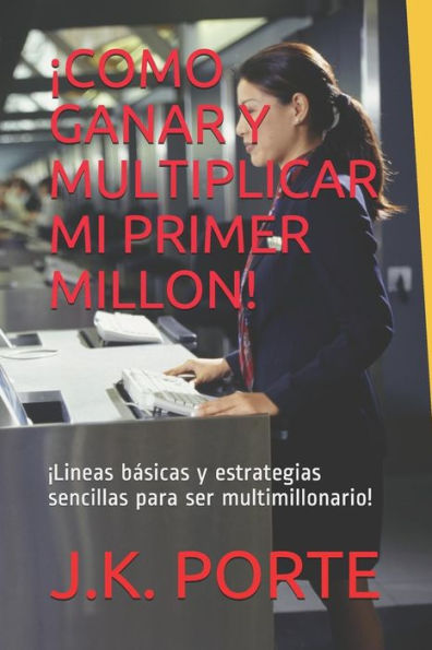 ?COMO GANAR Y MULTIPLICAR MI PRIMER MILLON!: ?Lineas b?sicas y estrategias sencillas para ser multimillonario! (Spanish Edition)