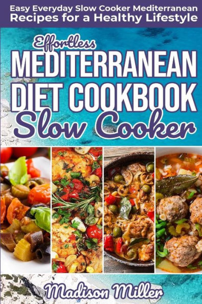 Effortless Mediterranean Diet Slow Cooker Cookbook: Easy Everyday Slow Cooker Mediterranean Recipes for a Healthy Lifestyle (Mediterranean Cooking)