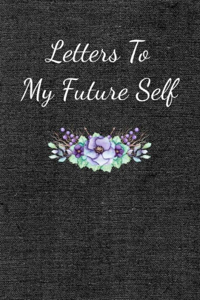 Letters To My Future Self: Visualize Your Future Thoughts, Goals And Dreams