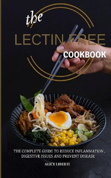 The Lectin Free Cookbook : The Complete Guide To Reduce Infiammation, Digestive Issues And Prevent Disease (100 + Fast And Easy Lectin Free Recipes)