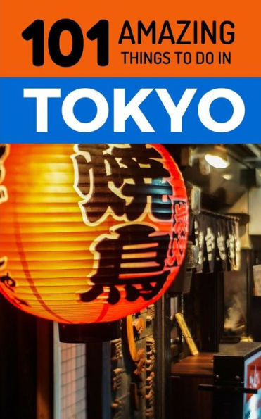 101 Amazing Things to Do in Tokyo: Tokyo Travel Guide