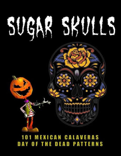 Sugar Skulls - 101 Mexican Calaveras, Day Of The Dead Patterns: Coloring Book For Adults Stress Relief