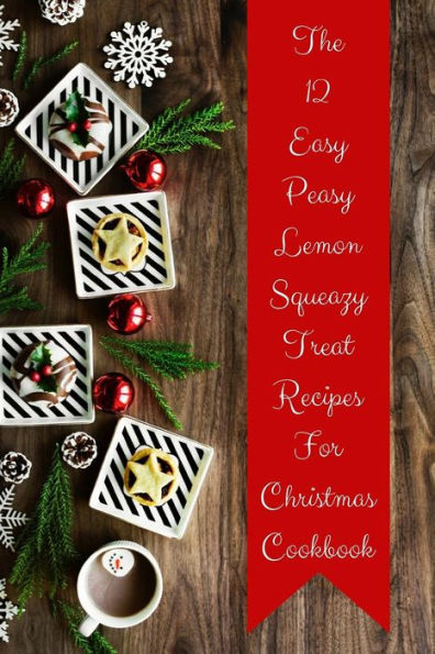 The 12 Easy Peasy Lemon Squeazy Treat Recipes For Christmas Cookbook