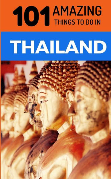 101 Amazing Things to Do in Thailand: Thailand Travel Guide