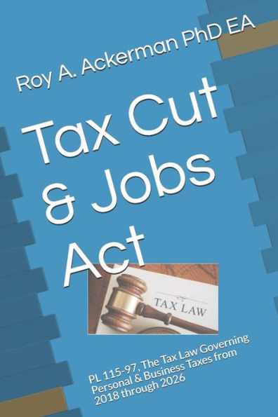 Tax Cut & Jobs Act: Pl 115-97, The Tax Law Governing Personal & Business Taxes From 2018 Through 2026