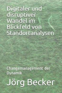 Digitaler und disruptiver Wandel im Blickfeld von Standortanalysen: Changemanagement der Dynamik (German Edition)