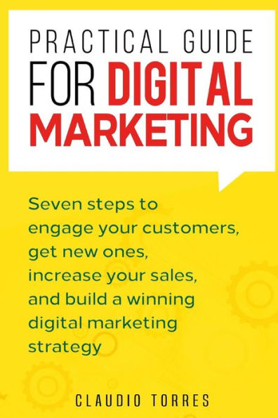 Practical Guide For Digital Marketing : Seven Steps To Engage Your Customers, Get New Ones, Increase Your Sales, And Build A Winning Digital Marketing Strategy