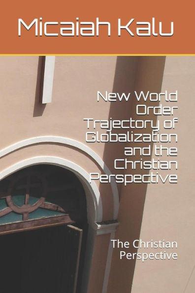 New World Order Trajectory Of Globalization And The Christian Perspective: The Christian Perspective