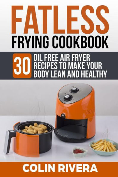 Fatless Frying Cookbook: 30 Oil Free Air Fryer Recipes To Make your Body Lean and Healthy