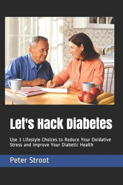 Let's Hack Diabetes: Use 3 Lifestyle Choices To Reduce Your Oxidative Stress And Improve Your Diabetic Health