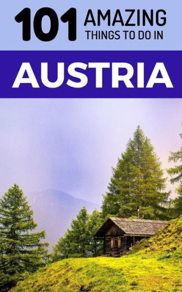 101 Amazing Things to Do in Austria: Austria Travel Guide