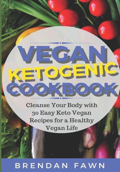 Vegan Ketogenic Cookbook: Cleanse Your Body With 30 Easy Keto Vegan Recipes For A Healthy Vegan Life (Low Carb And High Fat, Plant Based Keto Di