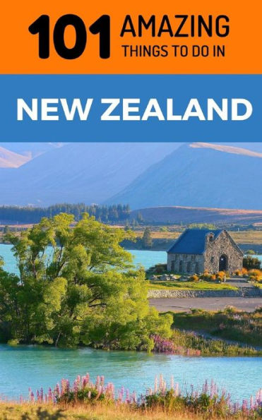 101 Amazing Things to Do in New Zealand: New Zealand Travel Guide