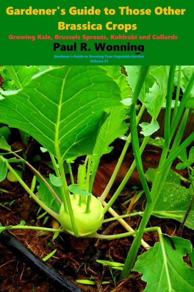 Gardener's Guide to Those Other Brassica Crops: Growing Kale, Brussels Sprouts, Kohlrabi and Collards (Gardener's Guide to Growing Your Vegetable Garden)