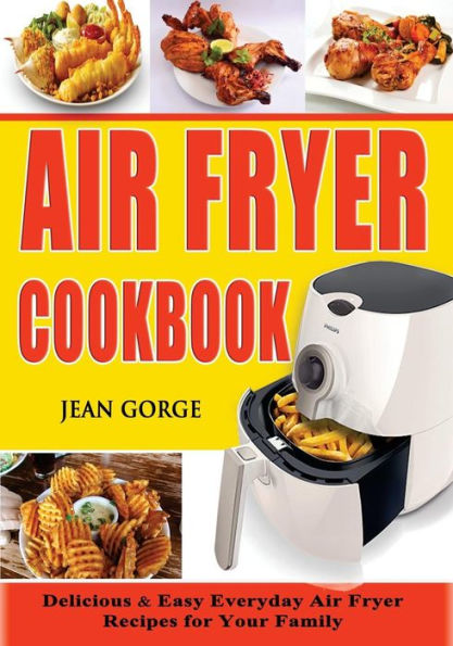 Air Fryer Cookbook : Delicious and Easy Everyday Air Fryer Recipes for Your Family