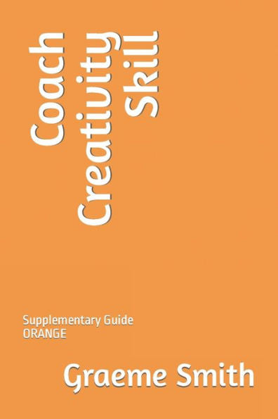 Coach Creativity Skill: Supplementary Guide ORANGE (Start here)