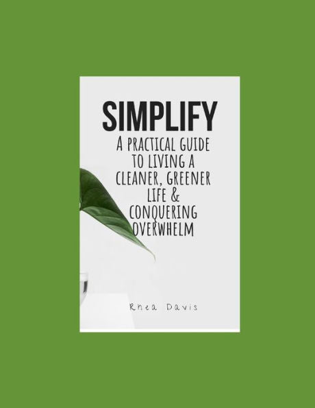 Simplify: A Practical Guide To Living A Cleaner, Greener Life & Conquering Overwhelm.