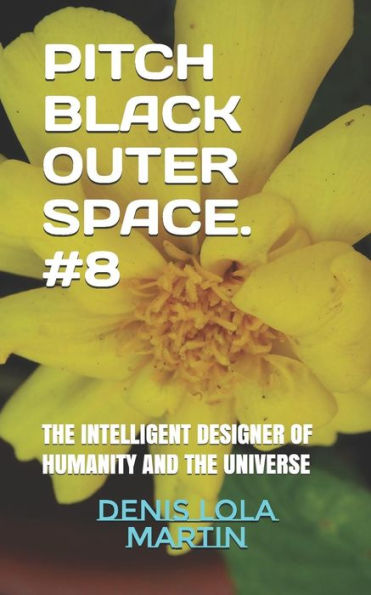 Pitch Black Outer Space. #8 : The Intelligent Designer Of Humanity And The Universe