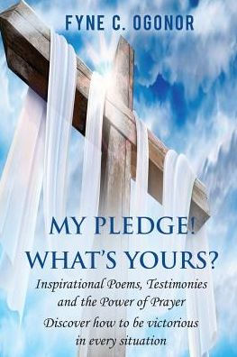 My Pledge! What's Yours? : Inspirational Poems, Testimonies, And The Power Of Prayer