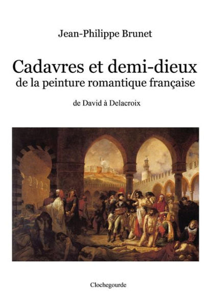 Cadavres et demi-dieux de la peinture romantique française: de David à Delacroix (French Edition)