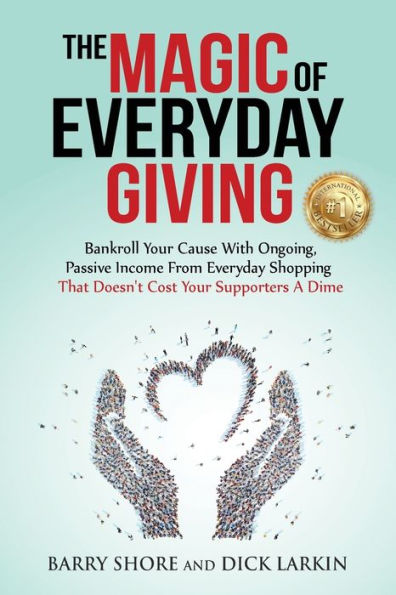 The Magic Of Everyday Giving : Bankroll Your Cause With Ongoing, Passive Income That Doesn't Cost Your Supporters A Dime