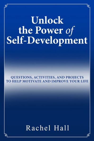 Unlock The Power Of Self-Development : Questions, Activities, And Projects To Help Motivate And Improve Your Life