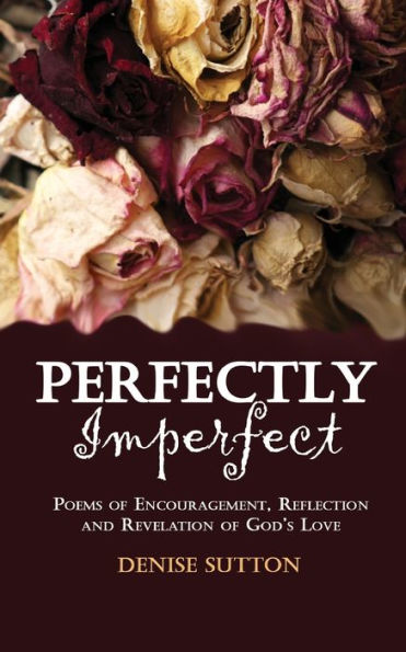 Perfectly Imperfect : Poems Of Encouragement, Reflection And Revelation Of God's Love