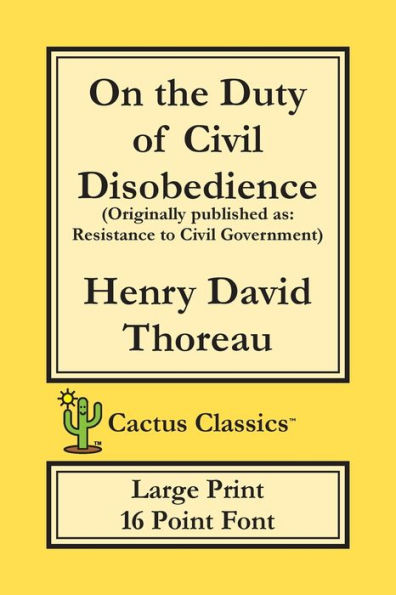 On The Duty Of Civil Disobedience (Cactus Classics Large Print) : Resistance To Civil Government; 16 Point Font; Large Text; Large Type