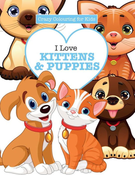 I Love Kittens & Puppies ( Crazy Colouring For Kids)