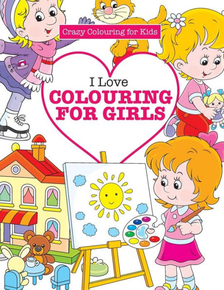 I Love Colouring for Girls ( Crazy Colouring For Kids)