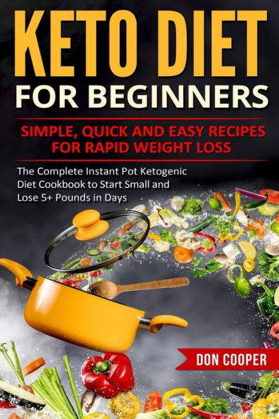 Keto Diet for Beginners: Simple, Quick and Easy Recipes for Rapid Weight Loss: The Complete Instant Pot Ketogenic Diet Cookbook to Start Small and ... Eating, Low-Carb Diet, Instant Pot Recipes)