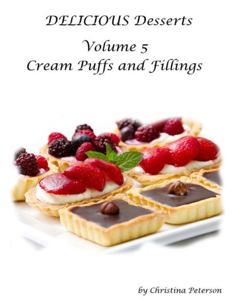 Delicious Desserts Cream Puffs Volume 5: Tips for making dessert, Recipes for desserts, fillings and sauces (Cookies)