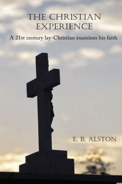 The Christian Experience-A 21St Century Lay-Christian Examines His Faith