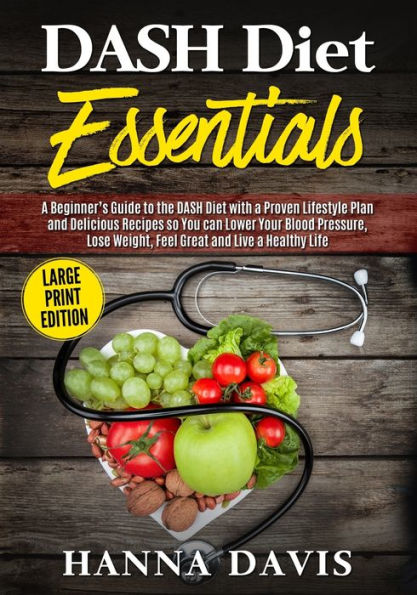 DASH Diet Essentials Large Print Edition: A Beginner�s Guide to the DASH Diet with a Proven Lifestyle Plan and Delicious Recipes so You Can Lower Your ... and Live a Healthy Life (Healthy Life Series)