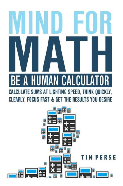 Mind For Math: Be A Human Calculator: Calculate Sums At Lighting Speed, Think Quickly, Clearly, Focus Fast And Get The Results You De