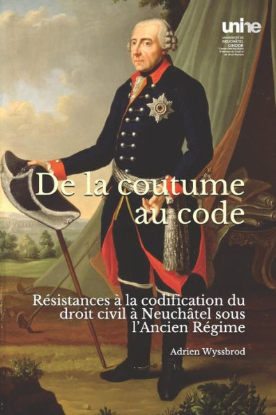 De la coutume au code: R�sistances � la codification du droit civil � Neuch�tel sous l�Ancien R�gime (French Edition)