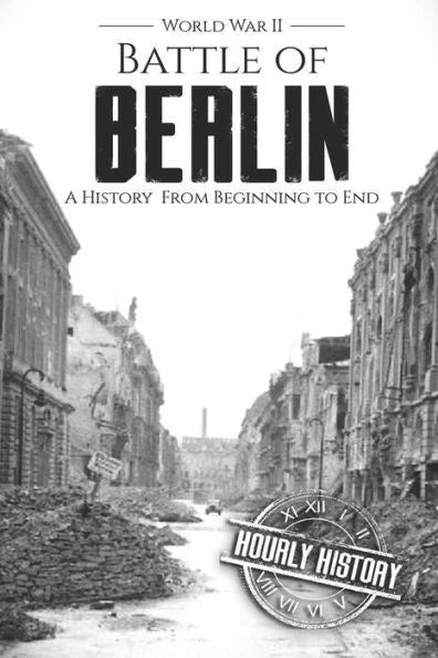 Battle of Berlin - World War II: A History From Beginning to End (World War 2 Battles)