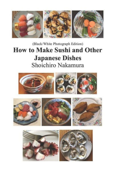 How to make Sushi and Other Japanese Dishes: Black/White Photographs Edition