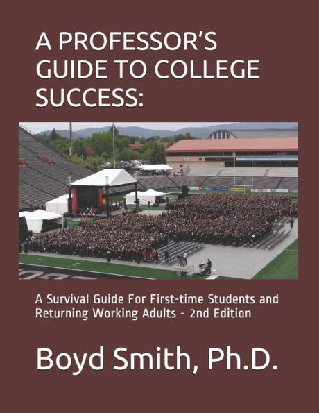 A PROFESSOR�S GUIDE TO COLLEGE SUCCESS:: A Survival Guide For First-time Students and Returning Working Adults