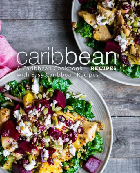 Caribbean Recipes: A Caribbean Cookbook with Easy Caribbean Recipes (2nd Edition)