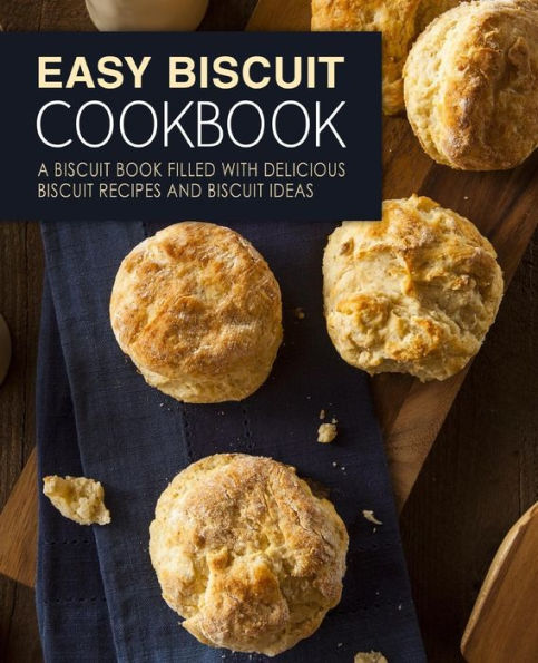 Easy Biscuit Cookbook: A Biscuit Book Filled with Delicious Biscuit Recipes and Biscuit Ideas (2nd Edition)