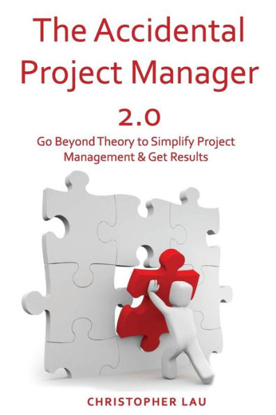 The Accidental Project Manager 2.0: Go Beyond Theory To Simplify Project Management & Get Results