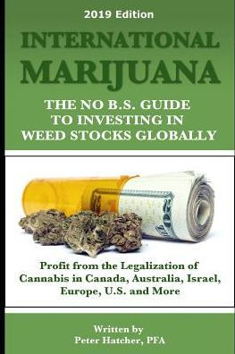 International Marijuana, 2019 Edition: The No B.S. Guide to Investing in Weed Stocks Globally