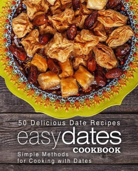 Easy Dates Cookbook: 50 Delicious Date Recipes; Simple Methods for Cooking with Dates (2nd Edition)