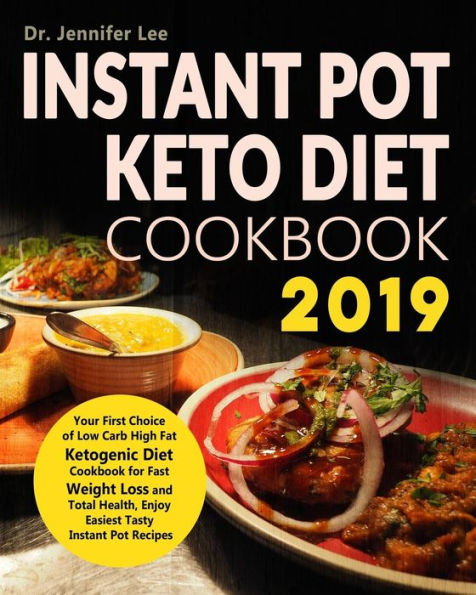 Instant Pot Keto Diet Cookbook 2019: Your First Choice of Low Carb High Fat Ketogenic Diet Cookbook for Fast Weight Loss and Total Health, Enjoy Easiest Tasty Instant Pot Recipes